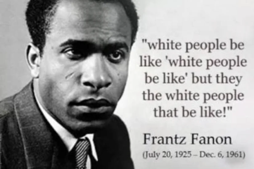 Black-and-white meme image of Frantz Fanon next to a fake quote reading, “white people be like ‘white people be like’ but they the white people that be like!”